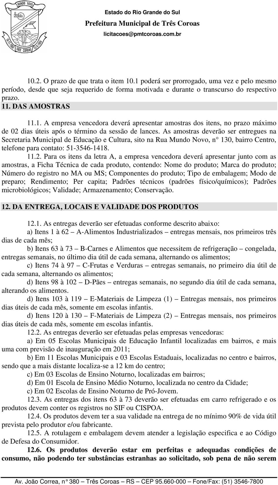 As amostras deverão ser entregues na Secretaria Municipal de Educação e Cultura, sito na Rua Mundo Novo, n 130, bairro Centro, telefone para contato: 51-3546-1418. 11.2.