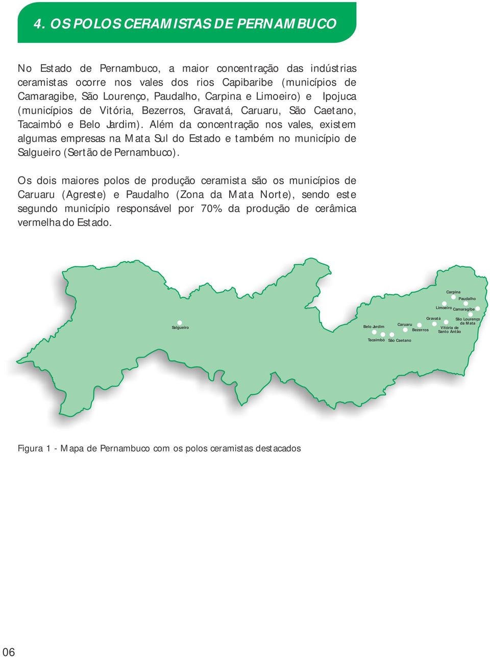 Além da concentração nos vales, existem algumas empresas na Mata Sul do Estado e também no município de Salgueiro (Sertão de Pernambuco).