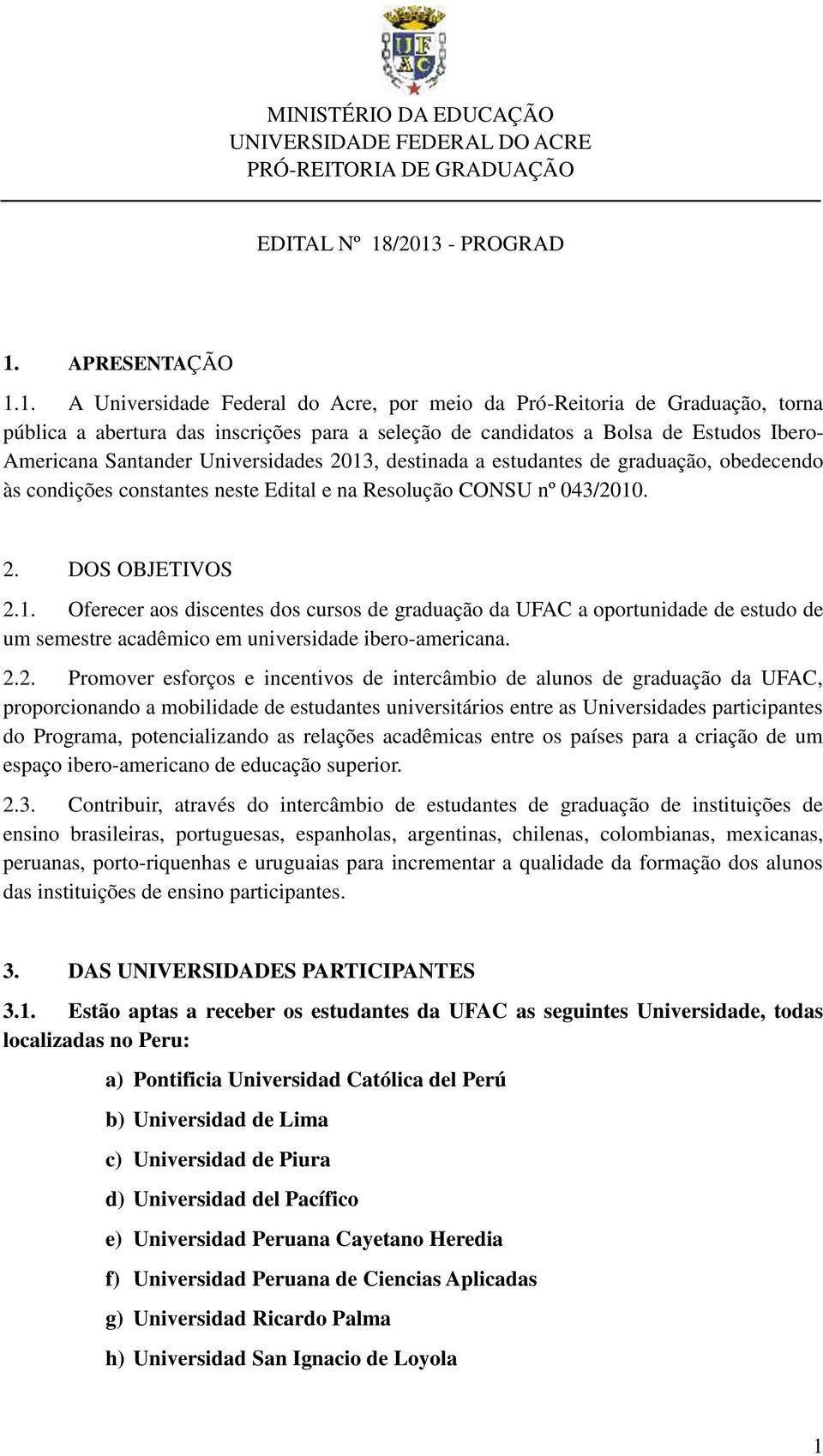 Ibero- Americana Santander Universidades 2013, destinada a estudantes de graduação, obedecendo às condições constantes neste Edital e na Resolução CONSU nº 043/2010. 2. DOS OBJETIVOS 2.1. Oferecer aos discentes dos cursos de graduação da UFAC a oportunidade de estudo de um semestre acadêmico em universidade ibero-americana.