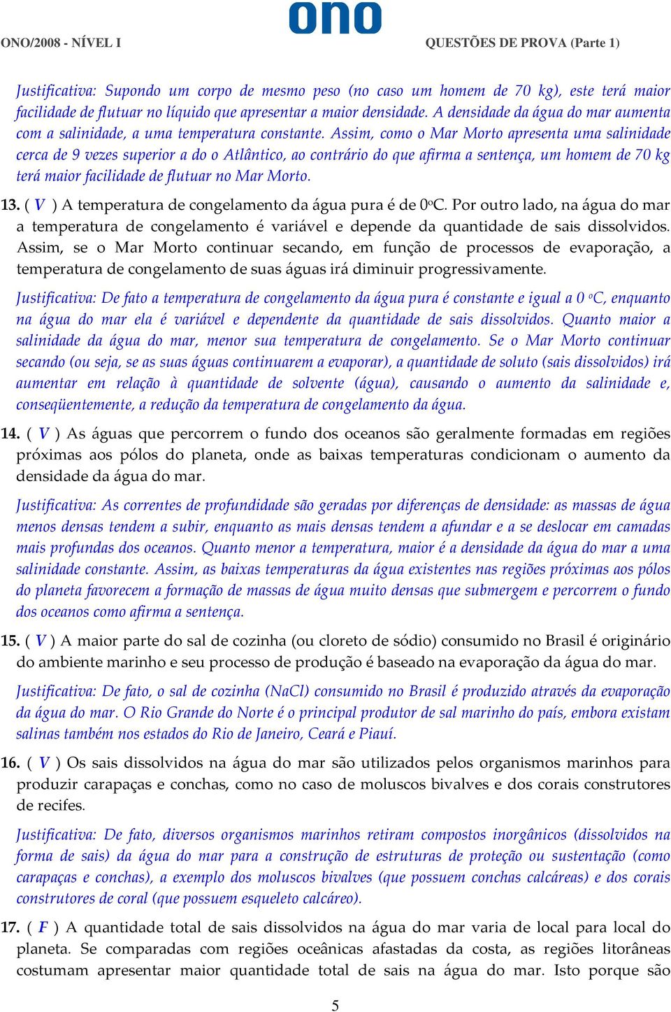 Assim, como o Mar Morto apresenta uma salinidade cerca de 9 vezes superior a do o Atlântico, ao contrário do que afirma a sentença, um homem de 70 kg terá maior facilidade de flutuar no Mar Morto. 13.