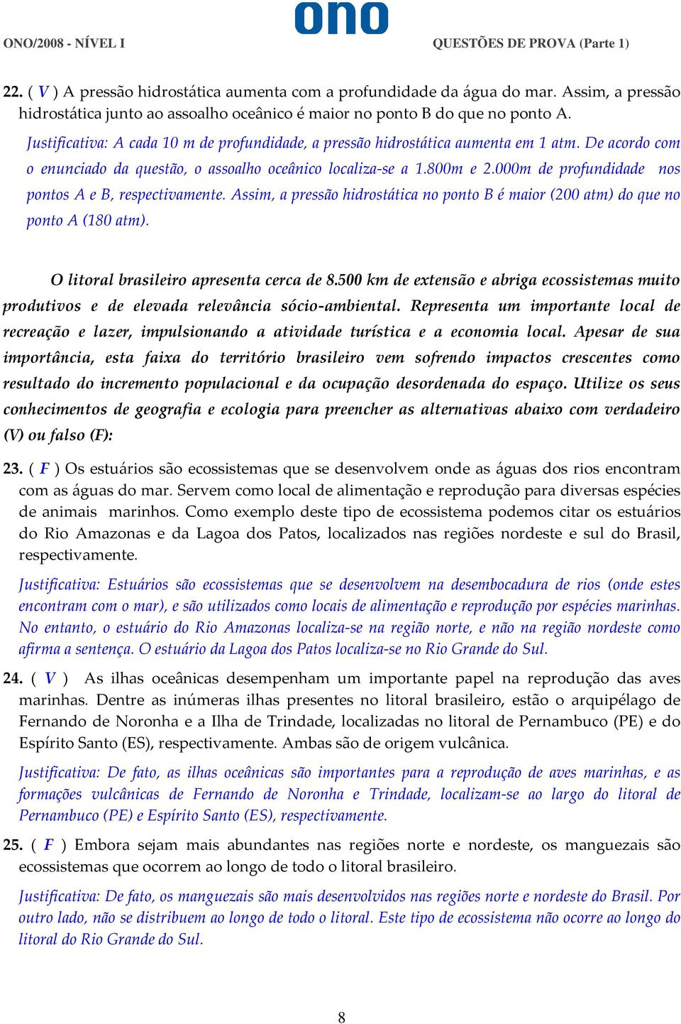 000m de profundidade nos pontos A e B, respectivamente. Assim, a pressão hidrostática no ponto B é maior (200 atm) do que no ponto A (180 atm). O litoral brasileiro apresenta cerca de 8.