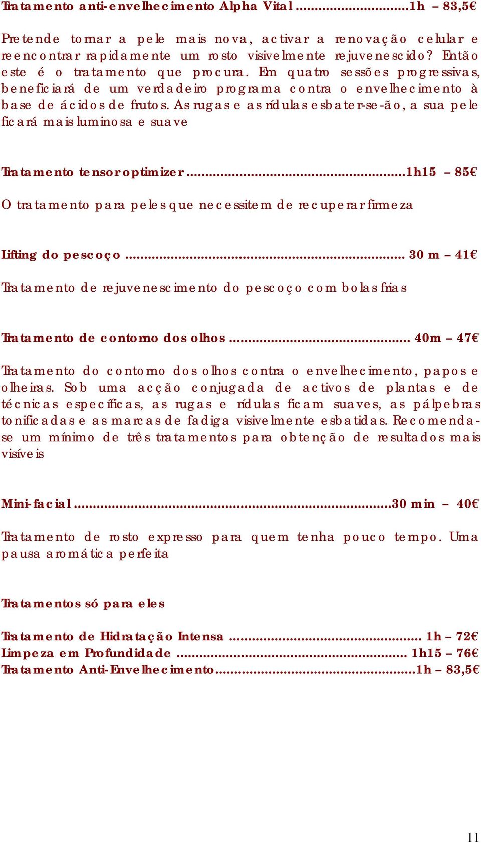 As rugas e as rídulas esbater-se-ão, a sua pele ficará mais luminosa e suave Tratamento tensor optimizer...1h15 85 O tratamento para peles que necessitem de recuperar firmeza Lifting do pescoço.