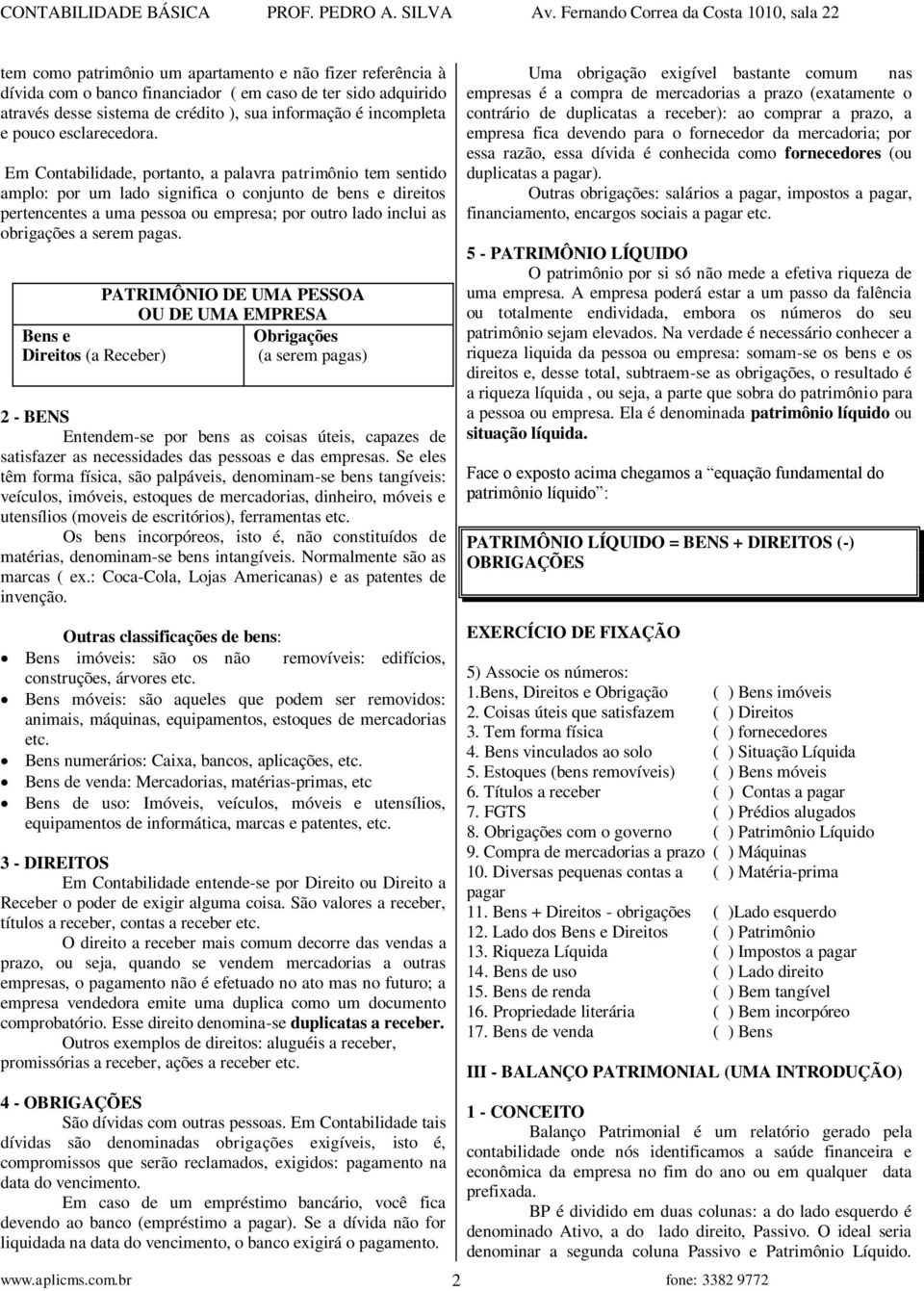 Em Contabilidade, portanto, a palavra patrimônio tem sentido amplo: por um lado significa o conjunto de bens e direitos pertencentes a uma pessoa ou empresa; por outro lado inclui as obrigações a