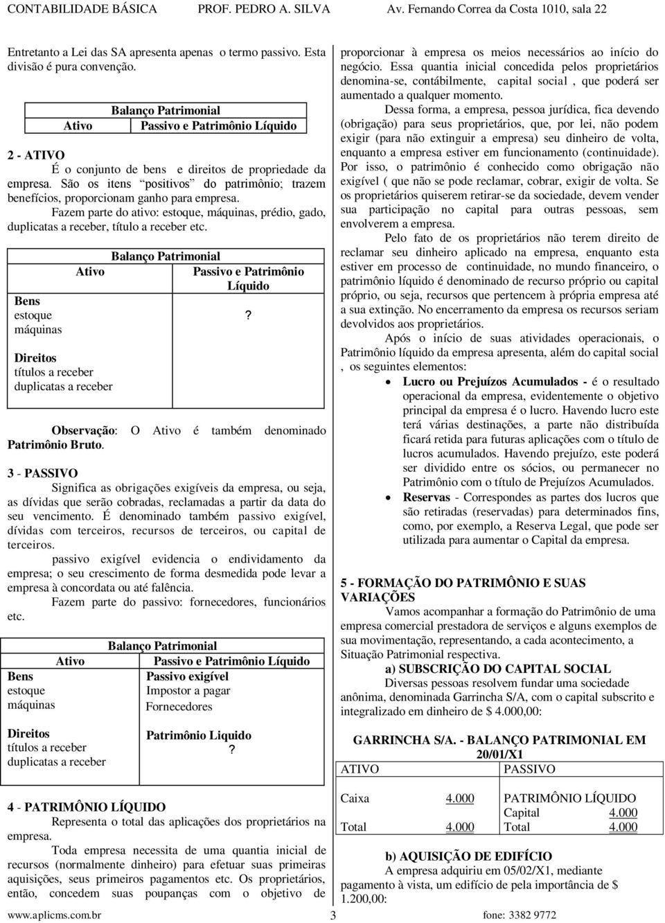 São os itens positivos do patrimônio; trazem benefícios, proporcionam ganho para empresa. Fazem parte do ativo: estoque, máquinas, prédio, gado, duplicatas a receber, título a receber etc.