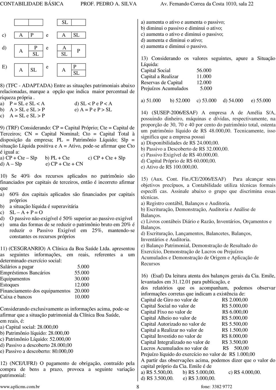 Capital Total à disposição da empresa; PL = Patrimônio Líquido; Slp = situação Líquida positiva e A = Ativo, pode-se afirmar que Cto é igual a: a) CP + Cte Slp b) PL + Cte c) CP + Cte + Slp d) A Slp