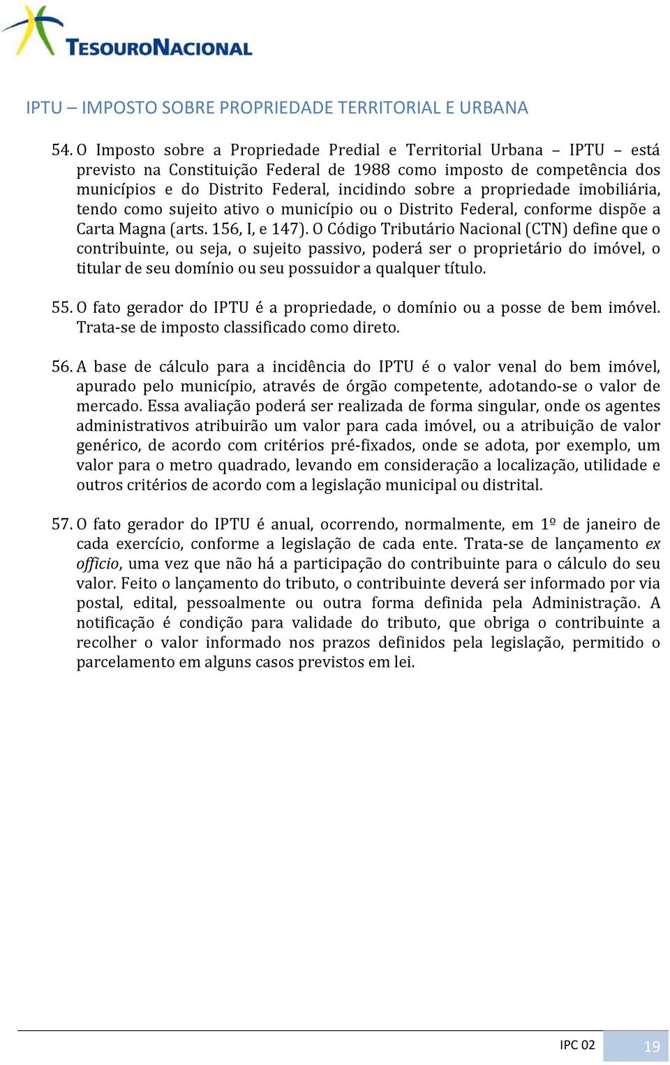 propriedade imobiliária, tendo como sujeito ativo o município ou o Distrito Federal, conforme dispõe a Carta Magna (arts. 156, I, e 147).