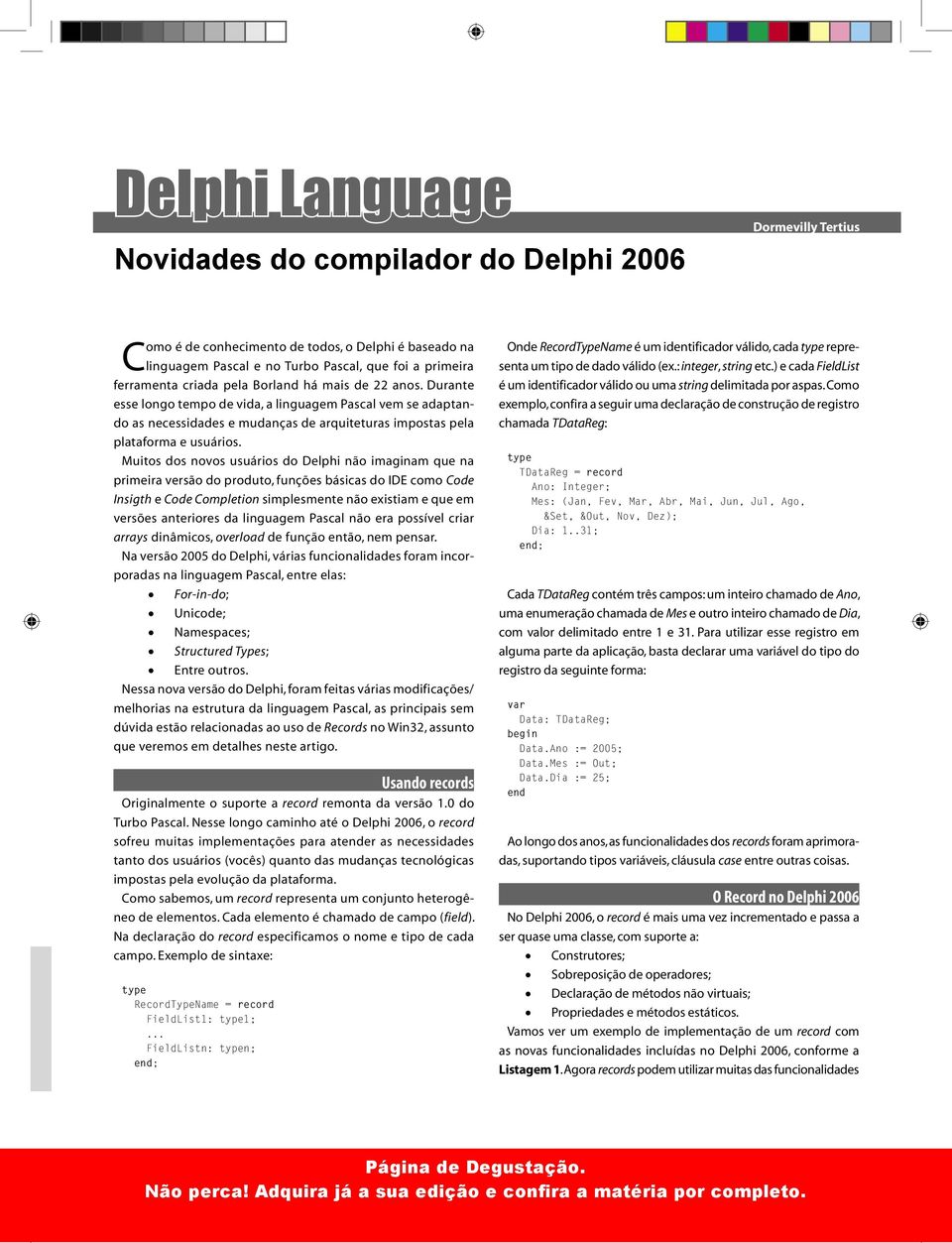 Muitos dos novos usuários do Delphi não imaginam que na primeira versão do produto, funções básicas do IDE como Code Insigth e Code Completion simplesmente não existiam e que em versões anteriores da