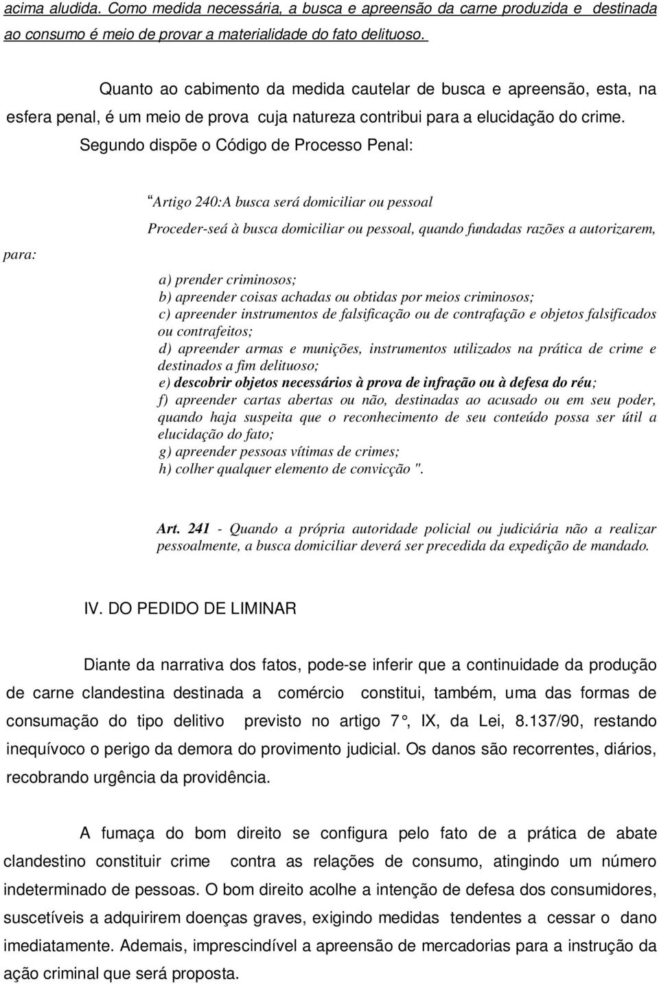 Segundo dispõe o Código de Processo Penal: para: Artigo 240:A busca será domiciliar ou pessoal Proceder-seá à busca domiciliar ou pessoal, quando fundadas razões a autorizarem, a) prender criminosos;