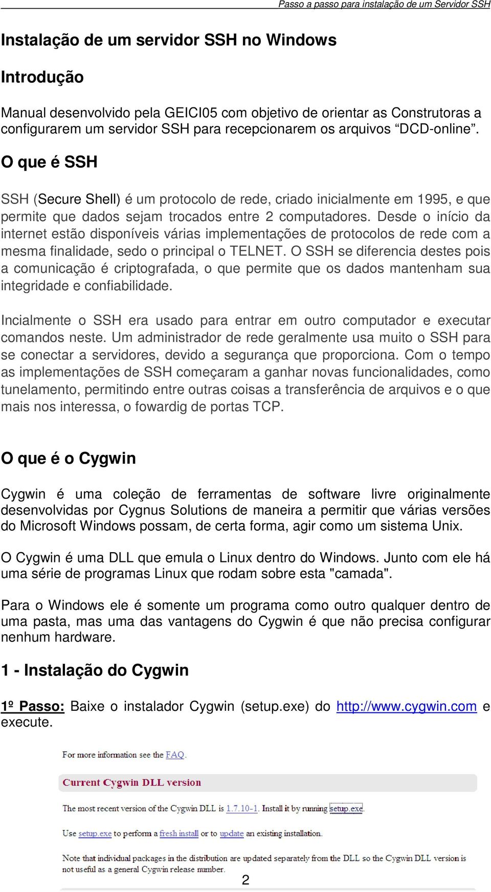 Desde o início da internet estão disponíveis várias implementações de protocolos de rede com a mesma finalidade, sedo o principal o TELNET.