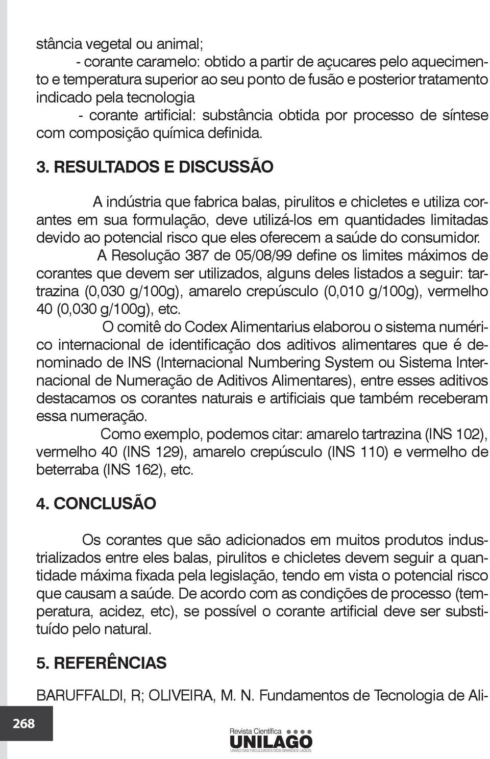 RESULTADOS E DISCUSSÃO A indústria que fabrica balas, pirulitos e chicletes e utiliza corantes em sua formulação, deve utilizá-los em quantidades limitadas devido ao potencial risco que eles oferecem