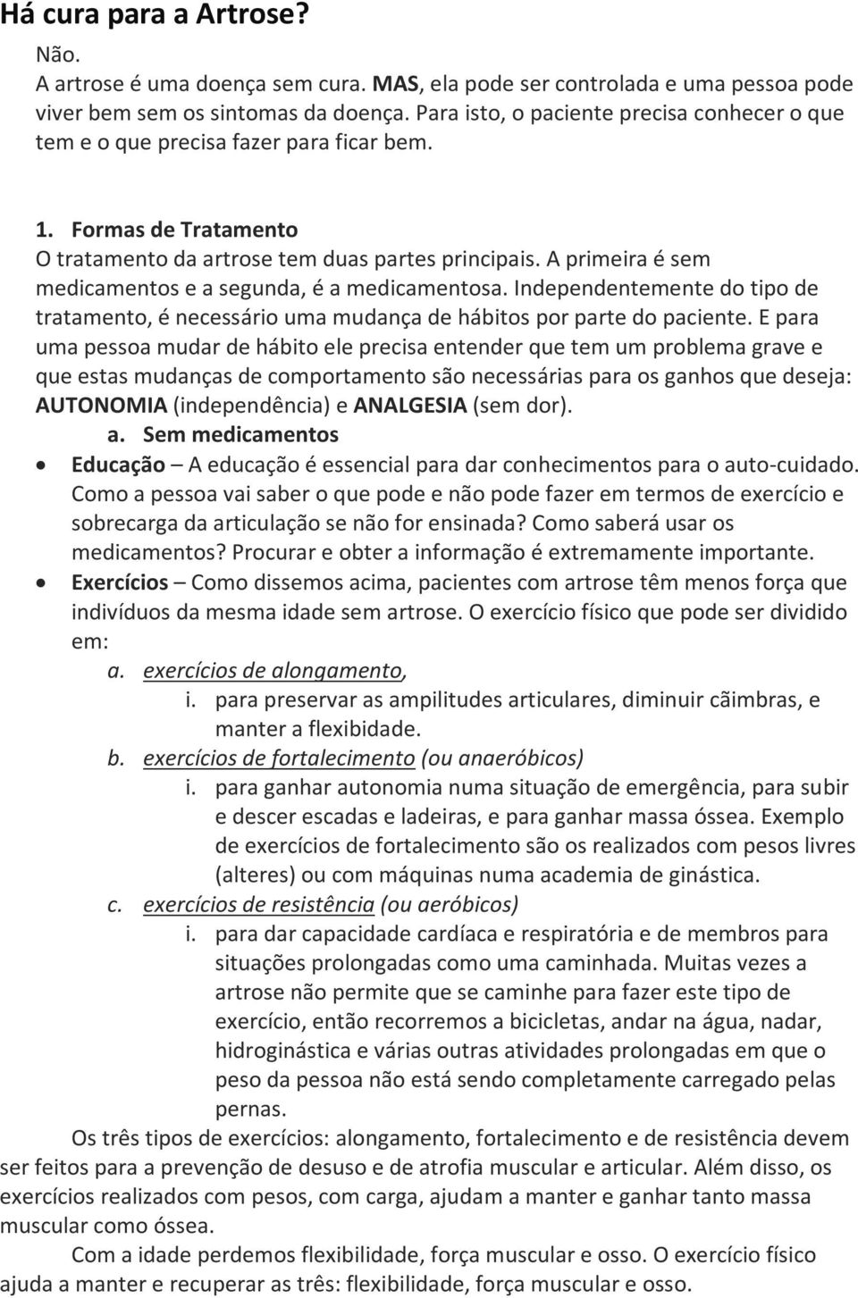 A primeira é sem medicamentos e a segunda, é a medicamentosa. Independentemente do tipo de tratamento, é necessário uma mudança de hábitos por parte do paciente.