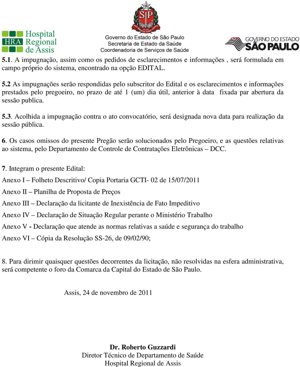 sessão publica. 5.3. Acolhida a impugnação contra o ato convocatório, será designada nova data para realização da sessão pública. 6.