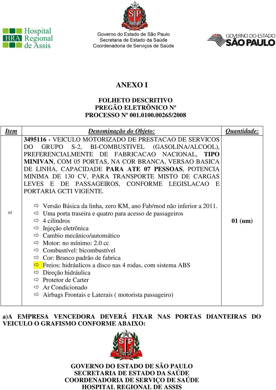 MINIVAN, COM 05 PORTAS, NA COR BRANCA, VERSAO BASICA DE LINHA, CAPACIDADE PARA ATE 07 PESSOAS, POTENCIA MINIMA DE 130 CV, PARA TRANSPORTE MISTO DE CARGAS LEVES E DE PASSAGEIROS, CONFORME LEGISLACAO E