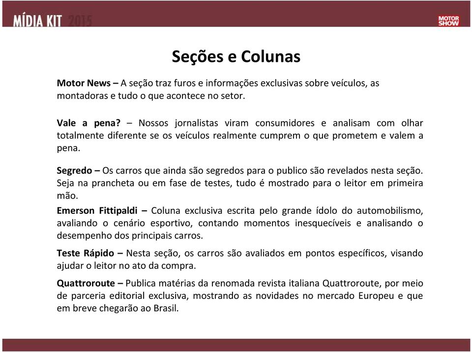 Segredo Os carros que ainda são segredos para o publico são revelados nesta seção. Seja na prancheta ou em fase de testes, tudo é mostrado para o leitor em primeira mão.