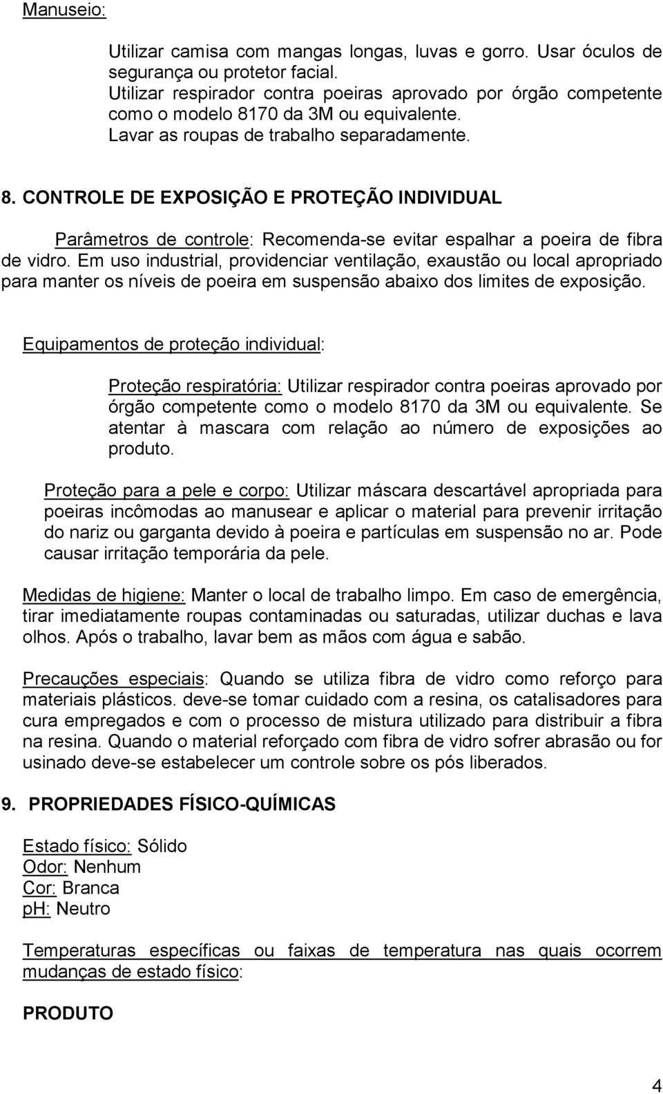 70 da 3M ou equivalente. Lavar as roupas de trabalho separadamente. 8. CONTROLE DE EXPOSIÇÃO E PROTEÇÃO INDIVIDUAL Parâmetros de controle: Recomenda-se evitar espalhar a poeira de fibra de vidro.