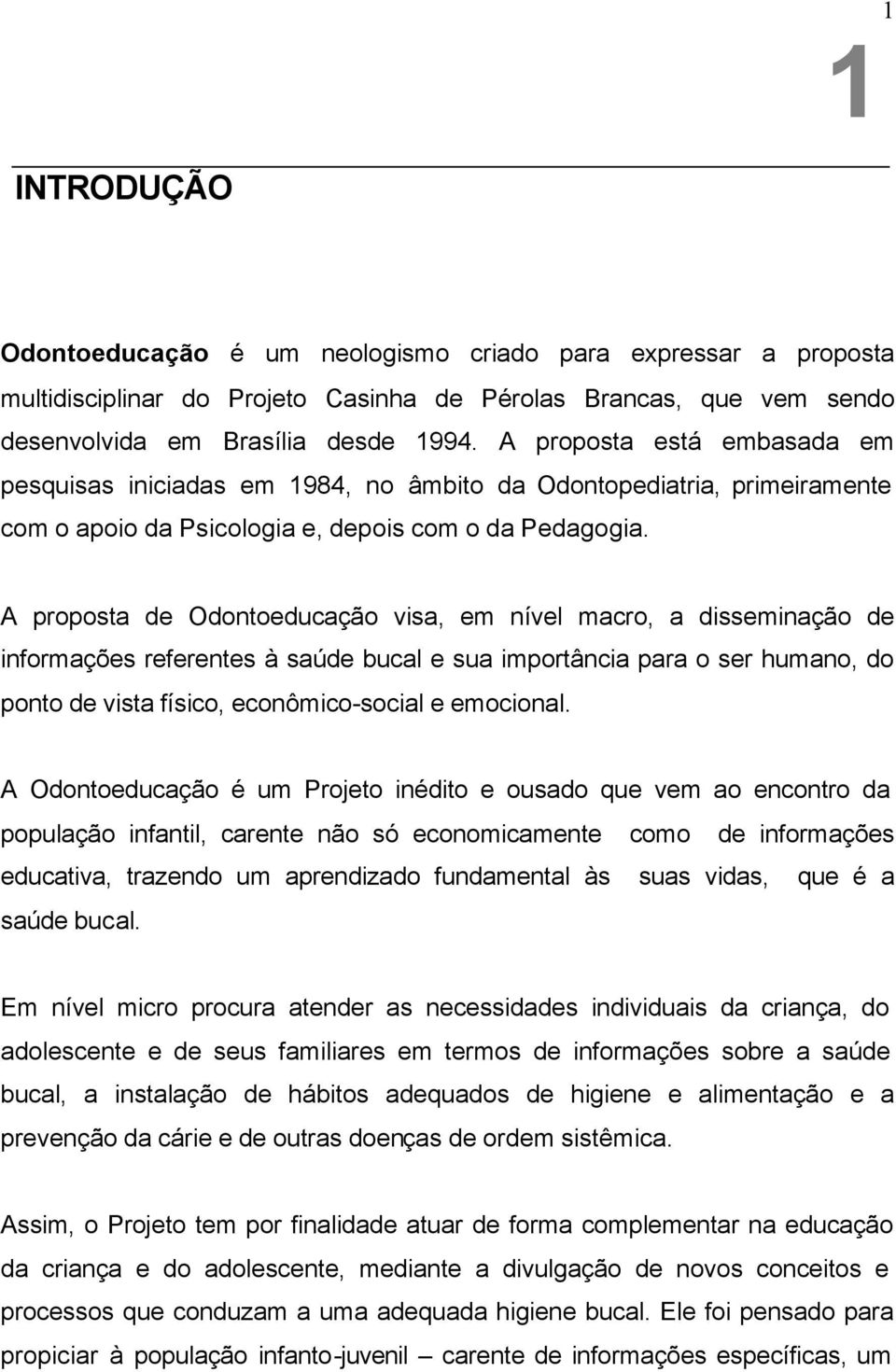 A proposta de Odontoeducação visa, em nível macro, a disseminação de informações referentes à saúde bucal e sua importância para o ser humano, do ponto de vista físico, econômico-social e emocional.