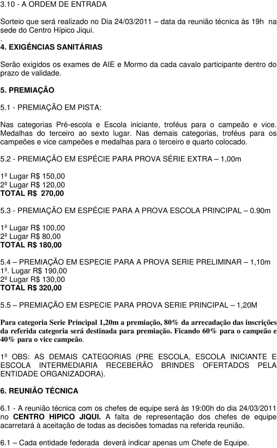 1 - PREMIAÇÃO EM PISTA: Nas categorias Pré-escola e Escola iniciante, troféus para o campeão e vice. Medalhas do terceiro ao sexto lugar.