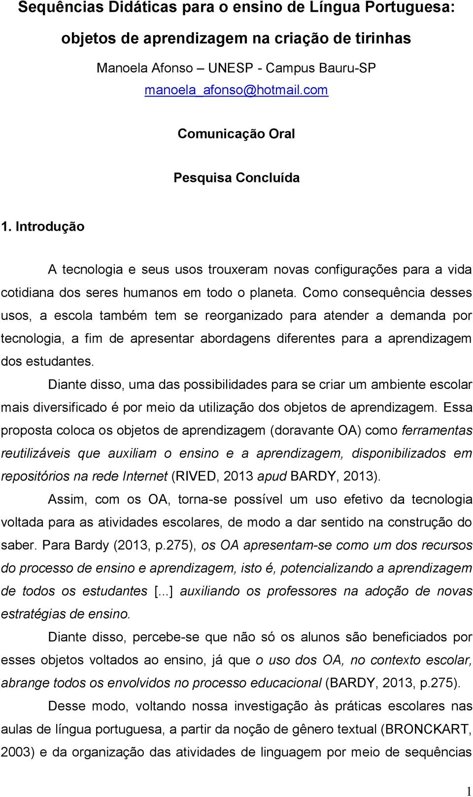 Como consequência desses usos, a escola também tem se reorganizado para atender a demanda por tecnologia, a fim de apresentar abordagens diferentes para a aprendizagem dos estudantes.