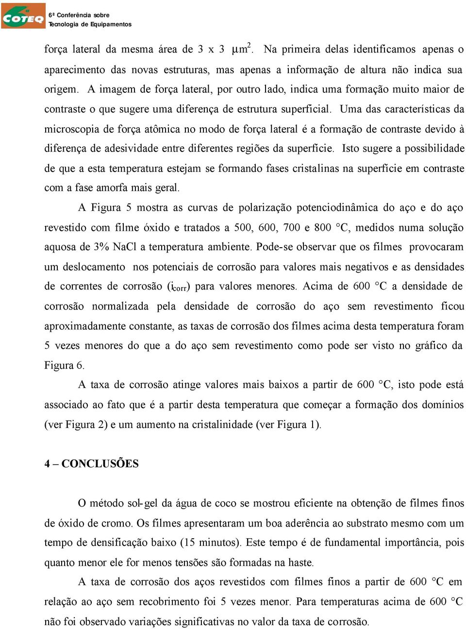 Uma das características da microscopia de força atômica no modo de força lateral é a formação de contraste devido à diferença de adesividade entre diferentes regiões da superfície.