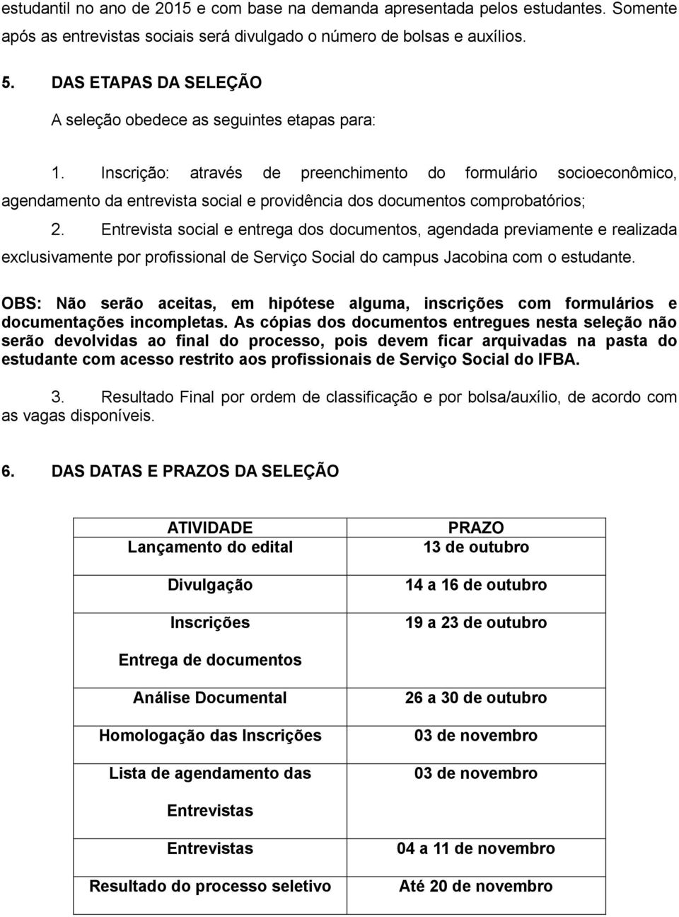 Inscrição: através de preenchimento do formulário socioeconômico, agendamento da entrevista social e providência dos documentos comprobatórios; 2.