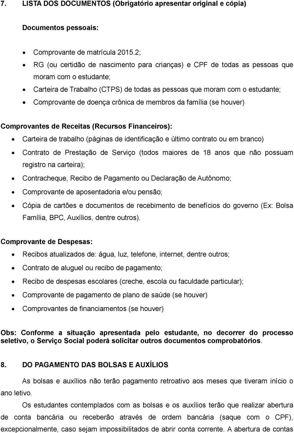 crônica de membros da família (se houver) Comprovantes de Receitas (Recursos Financeiros): Carteira de trabalho (páginas de identificação e último contrato ou em branco) Contrato de Prestação de