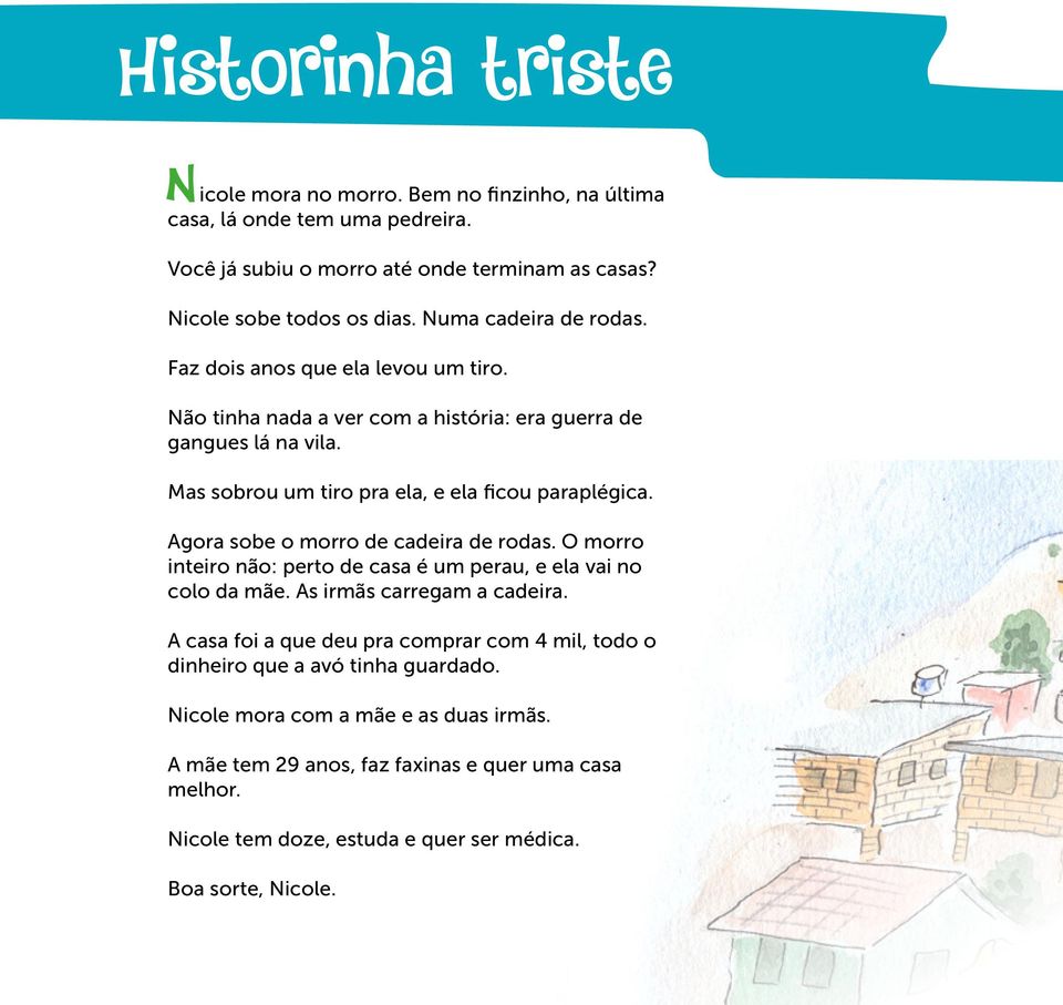 Agora sobe o morro de cadeira de rodas. O morro inteiro não: perto de casa é um perau, e ela vai no colo da mãe. As irmãs carregam a cadeira.