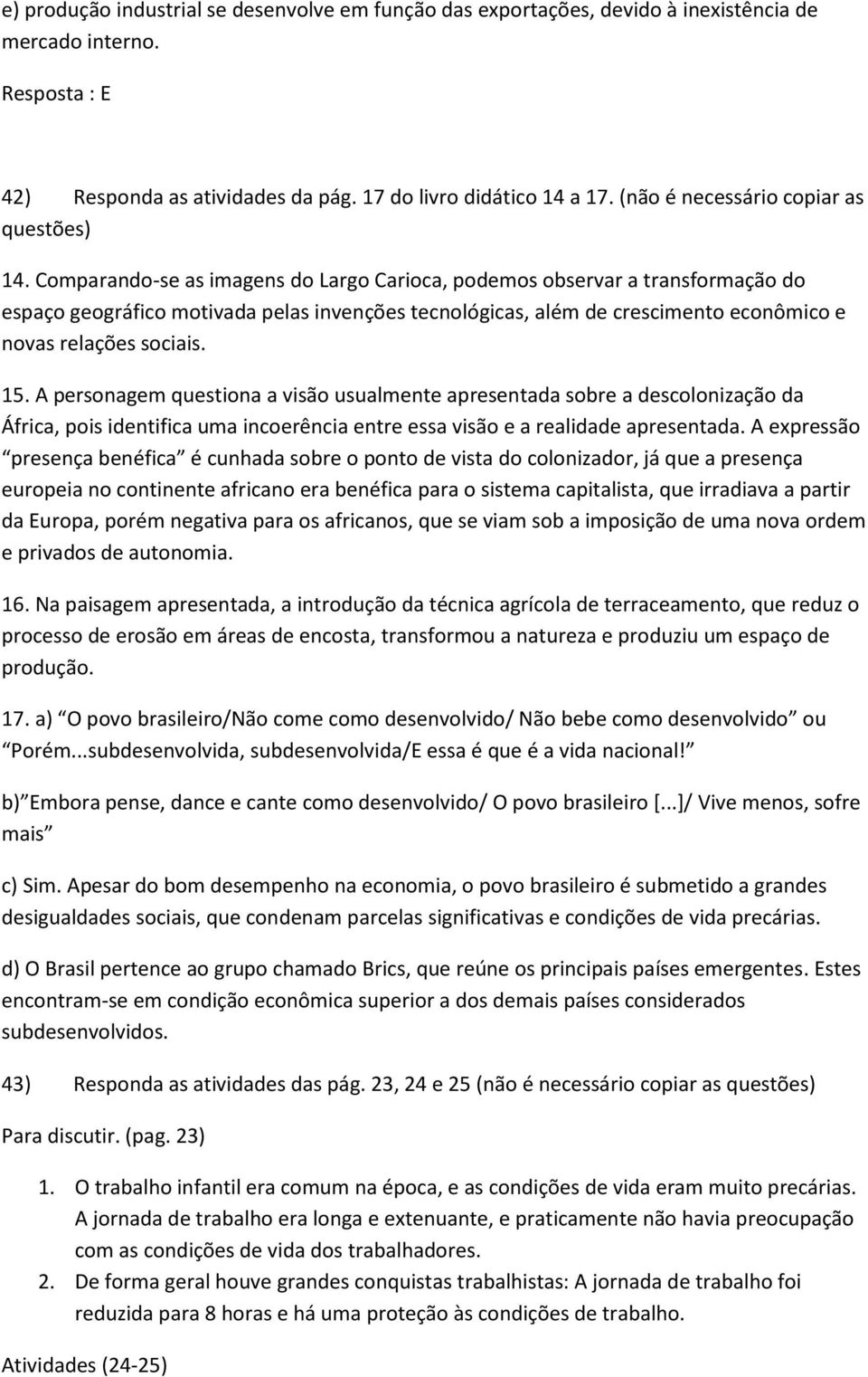 Comparando-se as imagens do Largo Carioca, podemos observar a transformação do espaço geográfico motivada pelas invenções tecnológicas, além de crescimento econômico e novas relações sociais. 15.