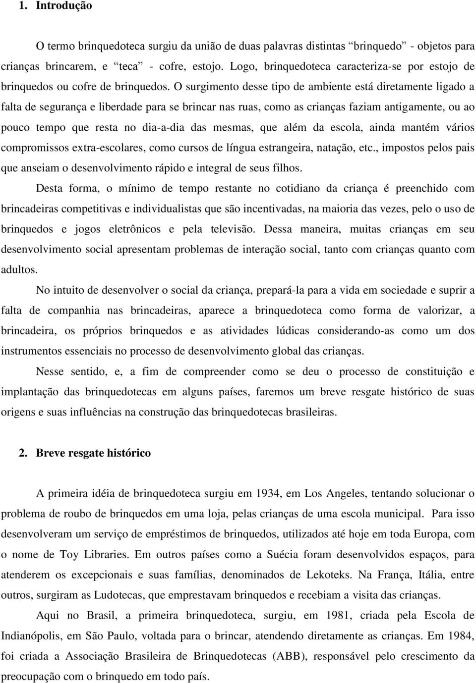 O surgimento desse tipo de ambiente está diretamente ligado a falta de segurança e liberdade para se brincar nas ruas, como as crianças faziam antigamente, ou ao pouco tempo que resta no dia-a-dia