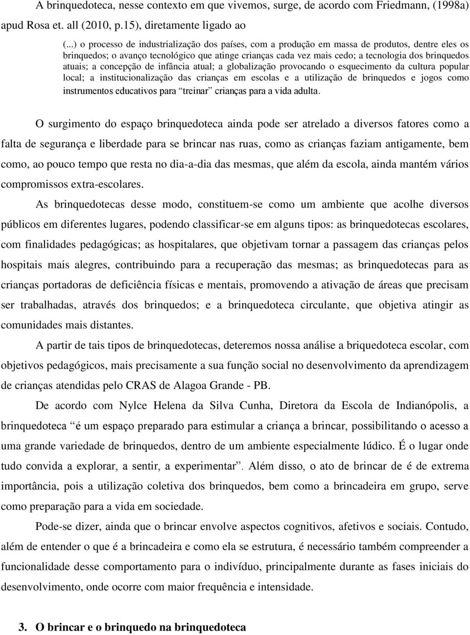 atuais; a concepção de infância atual; a globalização provocando o esquecimento da cultura popular local; a institucionalização das crianças em escolas e a utilização de brinquedos e jogos como