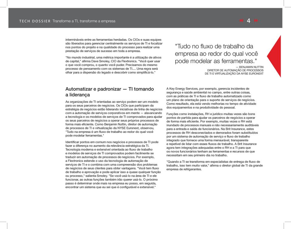 toda a empresa. "No mundo industrial, uma métrica importante é a utilização de ativos o que você comprou, o quanto você puder. Precisamos do mesmo processo de pensamento com os sistemas de TI.