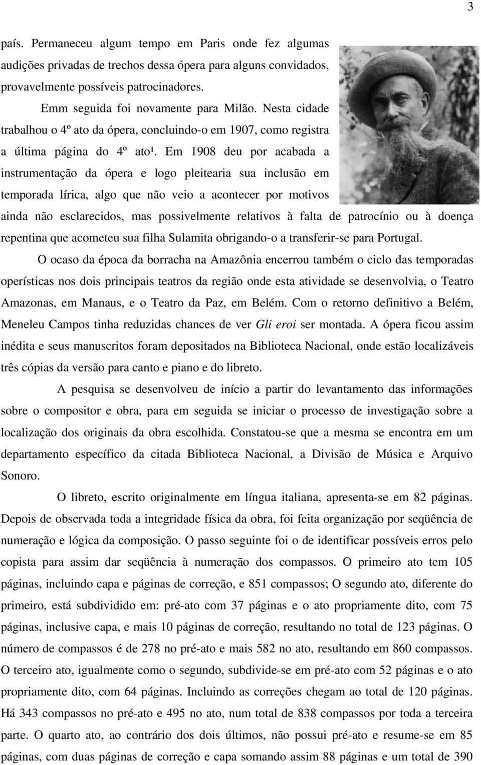 Em 1908 deu por acabada a instrumentação da ópera e logo pleitearia sua inclusão em temporada lírica, algo que não veio a acontecer por motivos ainda não esclarecidos, mas possivelmente relativos à