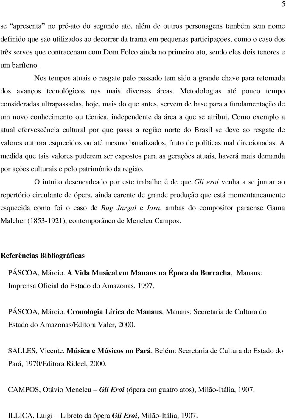 Nos tempos atuais o resgate pelo passado tem sido a grande chave para retomada dos avanços tecnológicos nas mais diversas áreas.