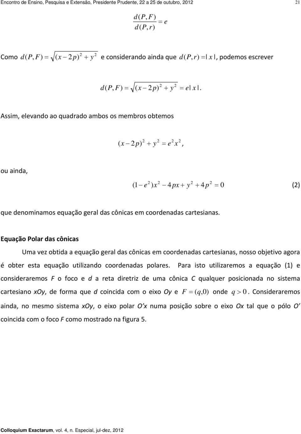 Equação Polar das cônicas Uma vez obtida a equação geral das cônicas em coordenadas cartesianas, nosso objetivo agora é obter esta equação utilizando coordenadas polares.