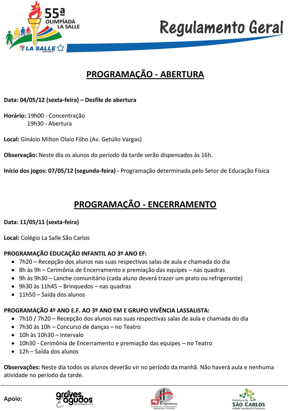 Início dos jogos: 07/05/12 (segunda-feira) - Programação determinada pelo Setor de Educação Física Data: 11/05/11 (sexta-feira) Local: Colégio La Salle São Carlos PROGRAMAÇÃO - ENCERRAMENTO
