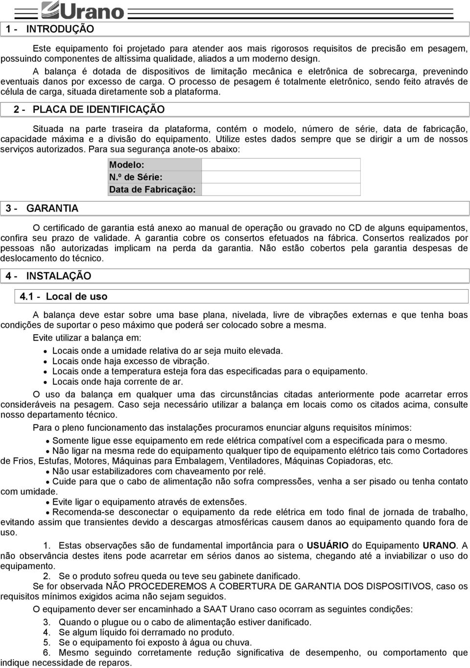 O processo de pesagem é totalmente eletrônico, sendo feito através de célula de carga, situada diretamente sob a plataforma.