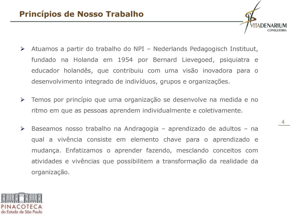 Temos por princípio que uma organização se desenvolve na medida e no ritmo em que as pessoas aprendem individualmente e coletivamente.