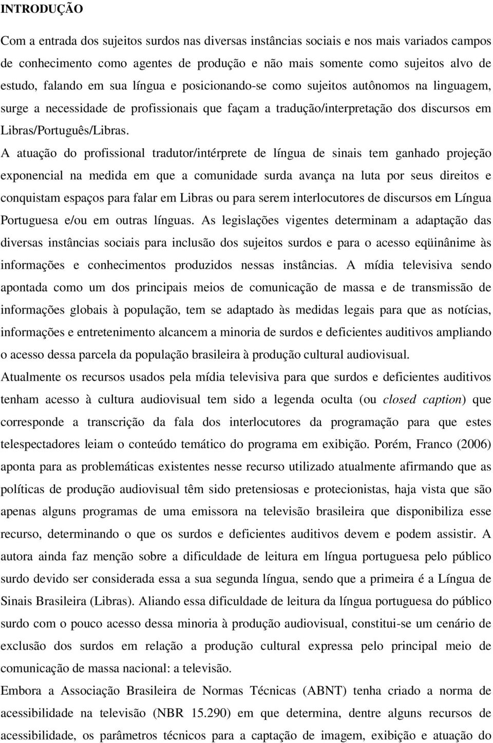 A atuação do profissional tradutor/intérprete de língua de sinais tem ganhado projeção exponencial na medida em que a comunidade surda avança na luta por seus direitos e conquistam espaços para falar