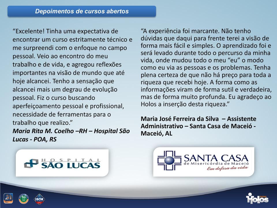 Fiz o curso buscando aperfeiçoamento pessoal e profissional, necessidade de ferramentas para o trabalho que realizo. Maria Rita M. Coelho RH Hospital São Lucas - POA, RS A experiência foi marcante.