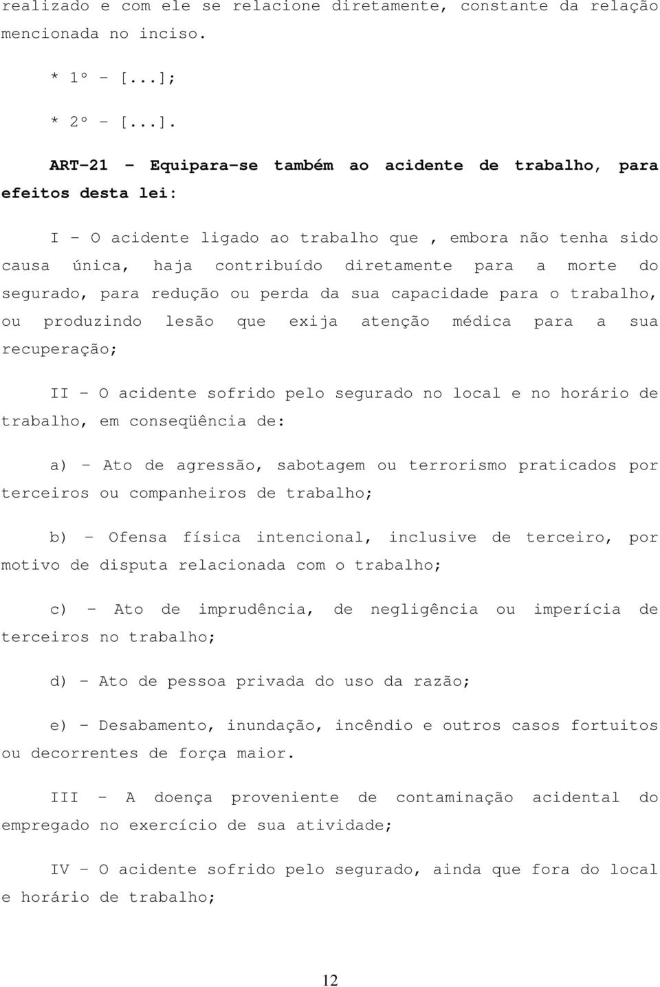 ART-21 - Equipara-se também ao acidente de trabalho, para efeitos desta lei: I - O acidente ligado ao trabalho que, embora não tenha sido causa única, haja contribuído diretamente para a morte do