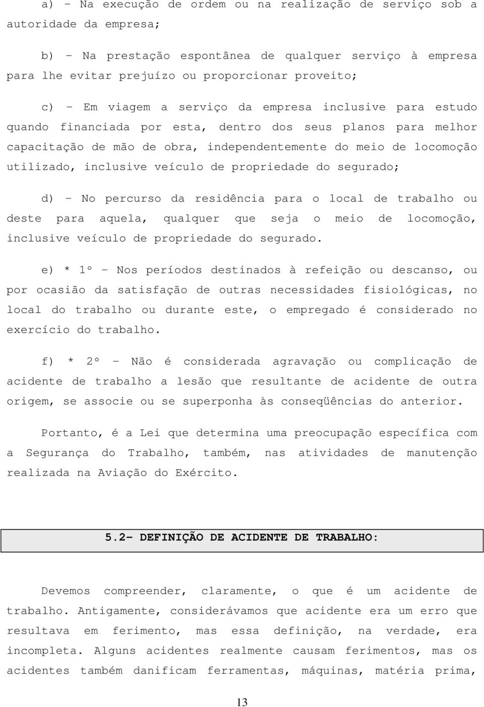 inclusive veículo de propriedade do segurado; d) - No percurso da residência para o local de trabalho ou deste para aquela, qualquer que seja o meio de locomoção, inclusive veículo de propriedade do