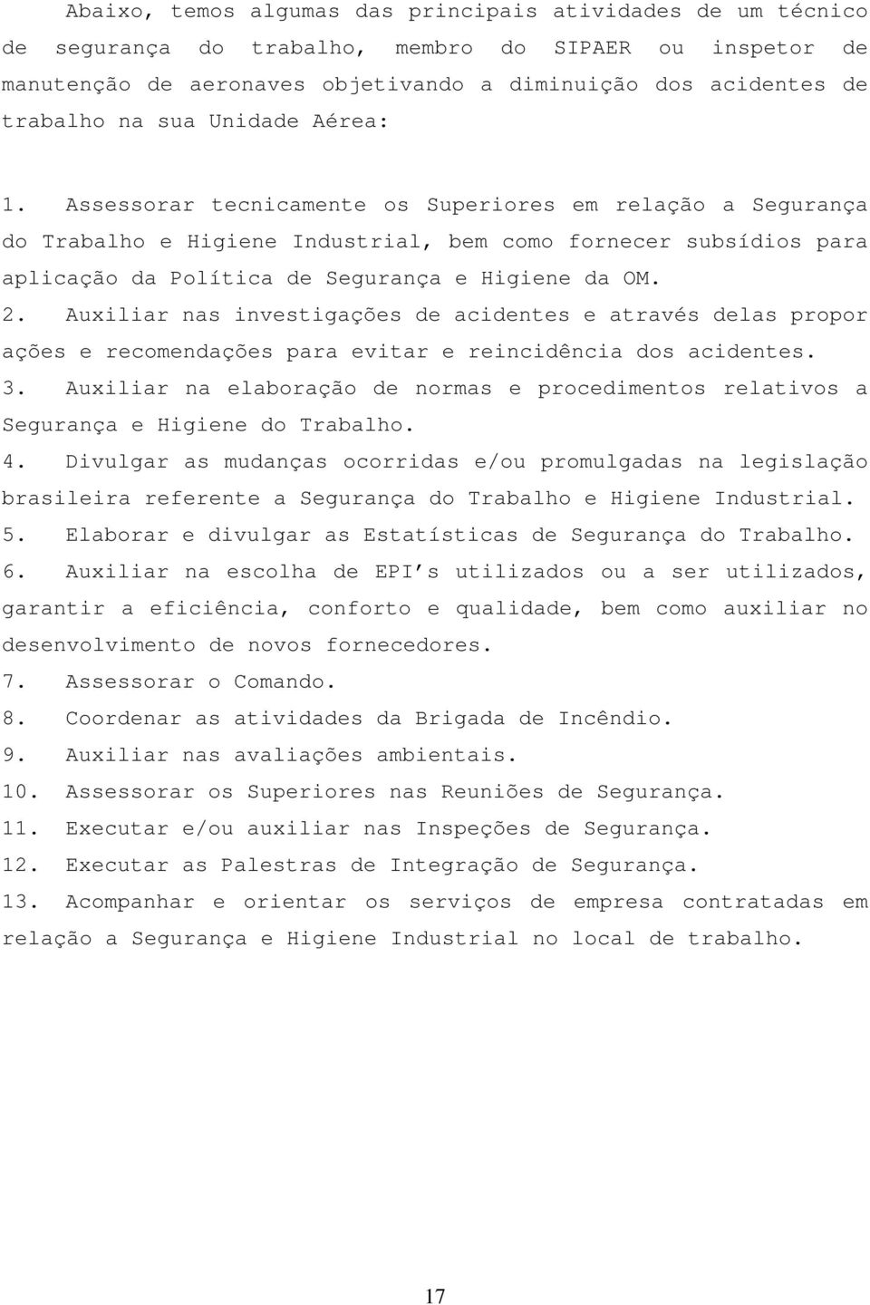 Assessorar tecnicamente os Superiores em relação a Segurança do Trabalho e Higiene Industrial, bem como fornecer subsídios para aplicação da Política de Segurança e Higiene da OM. 2.