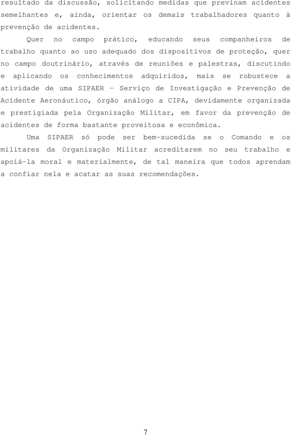 os conhecimentos adquiridos, mais se robustece a atividade de uma SIPAER - Serviço de Investigação e Prevenção de Acidente Aeronáutico, órgão análogo a CIPA, devidamente organizada e prestigiada pela