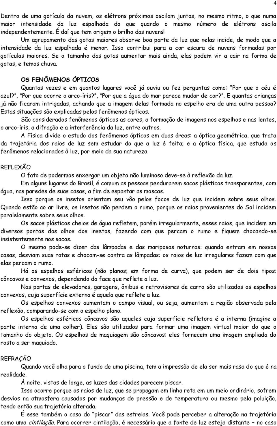 Isso contribui para a cor escura de nuvens formadas por gotículas maiores. Se o tamanho das gotas aumentar mais ainda, elas podem vir a cair na forma de gotas, e temos chuva.