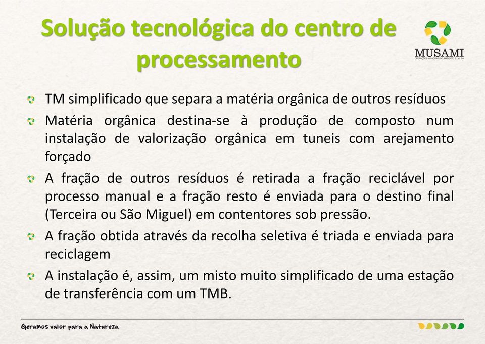 reciclável por processo manual e a fração resto é enviada para o destino final (Terceira ou São Miguel) em contentores sob pressão.