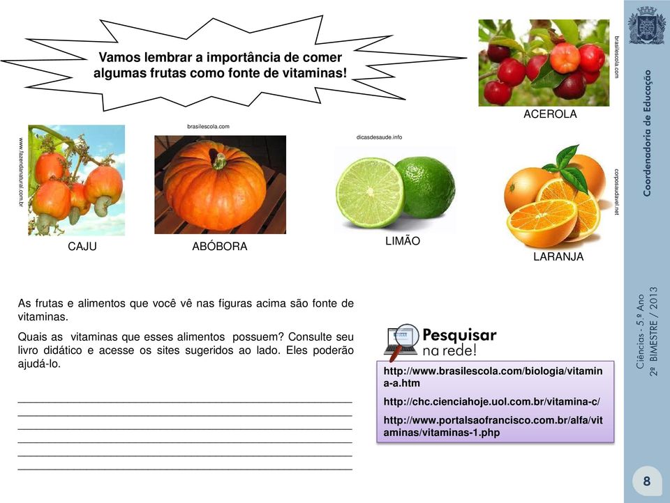 Quais as vitaminas que esses alimentos possuem? Consulte seu livro didático e acesse os sites sugeridos ao lado. Eles poderão ajudá-lo. http://www.