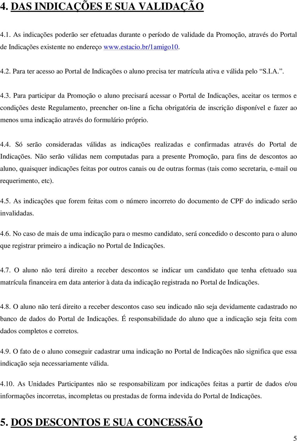 Para participar da Promoção o aluno precisará acessar o Portal de Indicações, aceitar os termos e condições deste Regulamento, preencher on-line a ficha obrigatória de inscrição disponível e fazer ao