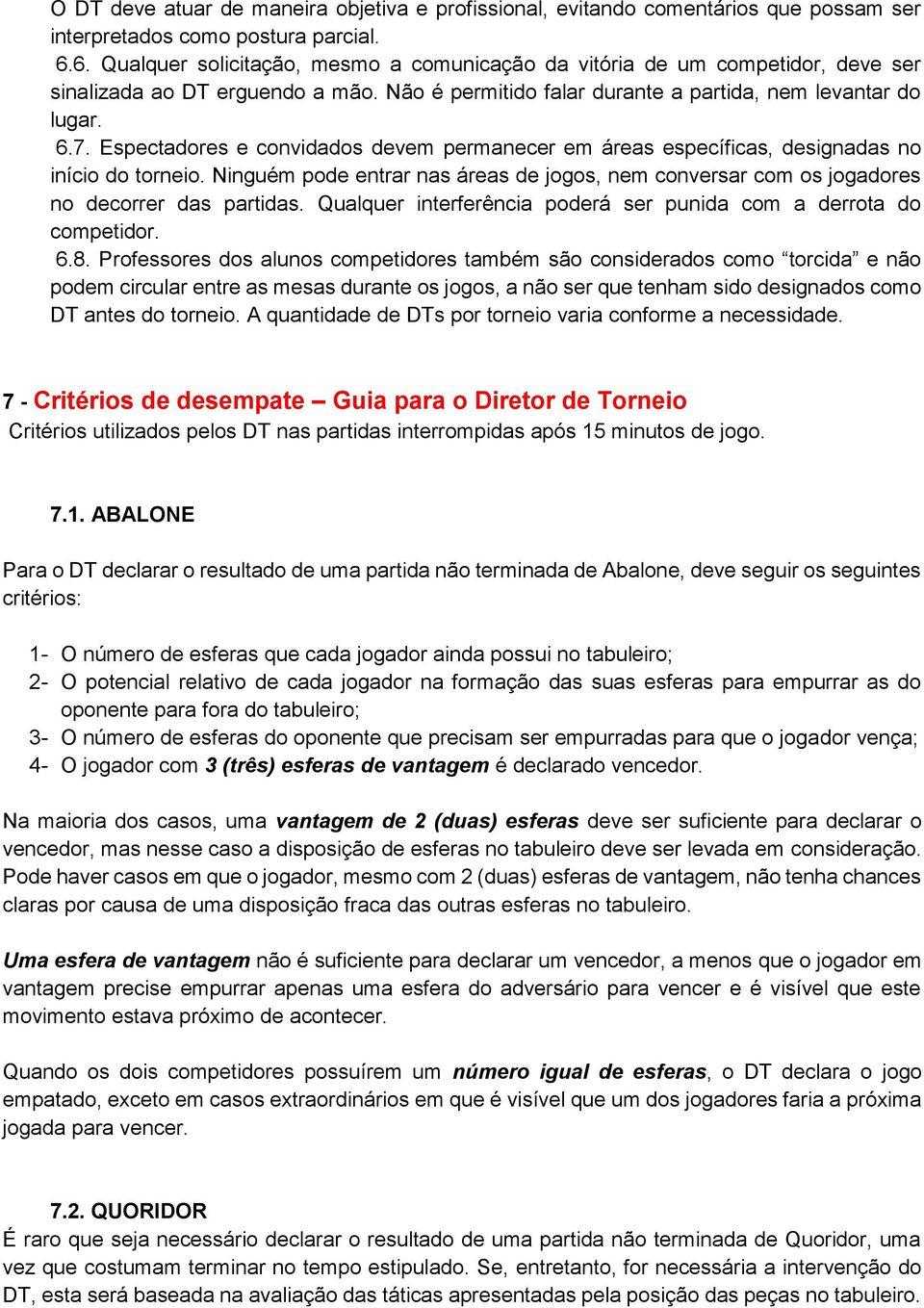 Espectadores e convidados devem permanecer em áreas específicas, designadas no início do torneio. Ninguém pode entrar nas áreas de jogos, nem conversar com os jogadores no decorrer das partidas.