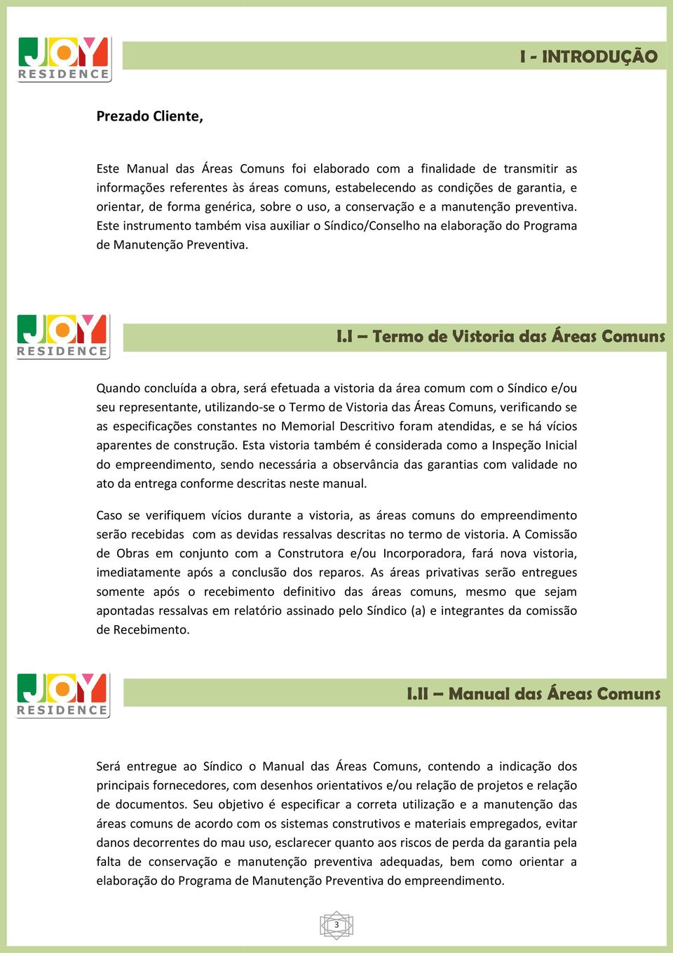 I Termo de Vistoria das Áreas Comuns Quando concluída a obra, será efetuada a vistoria da área comum com o Síndico e/ou seu representante, utilizando-se o Termo de Vistoria das Áreas Comuns,