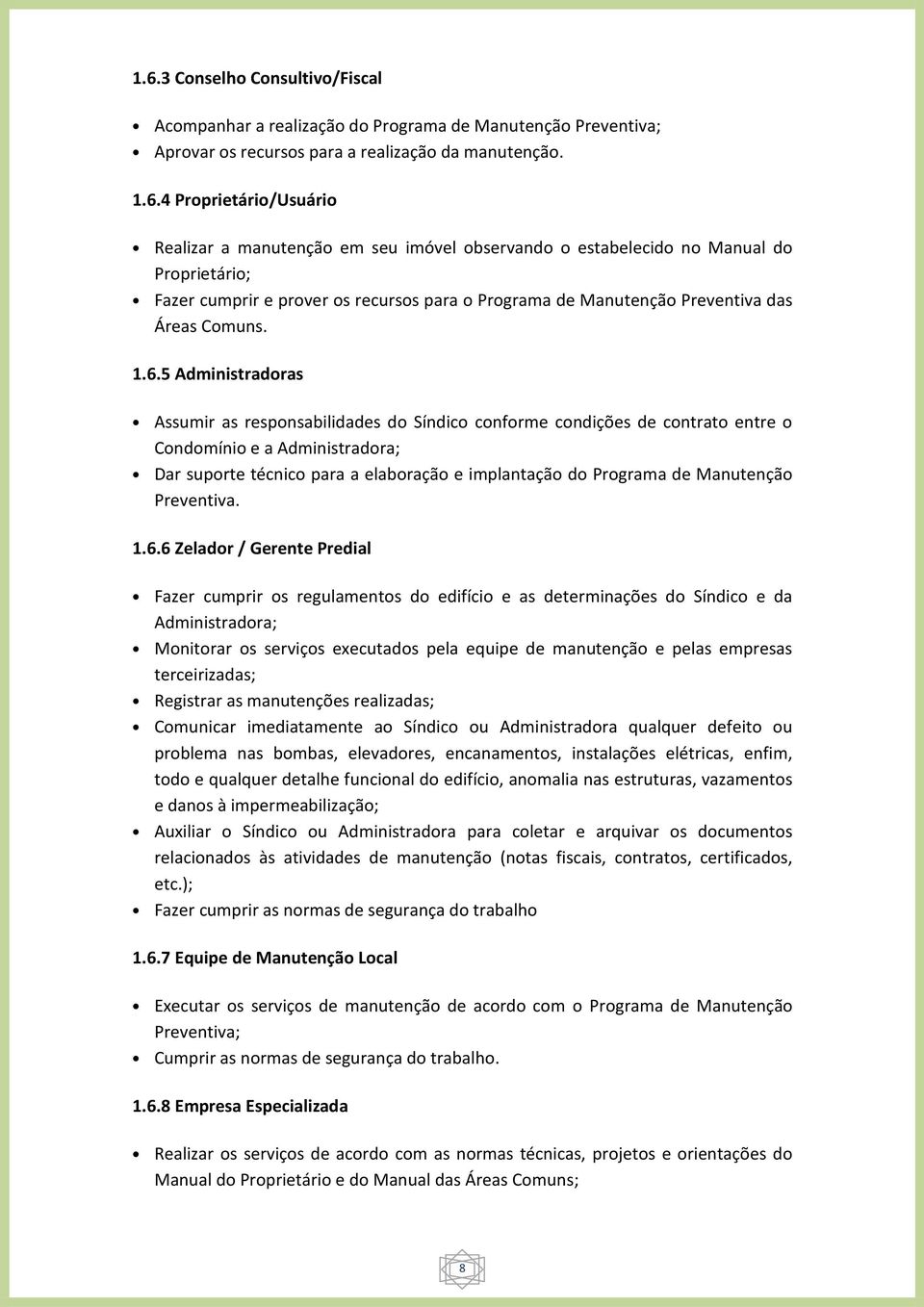 5 Administradoras Assumir as responsabilidades do Síndico conforme condições de contrato entre o Condomínio e a Administradora; Dar suporte técnico para a elaboração e implantação do Programa de