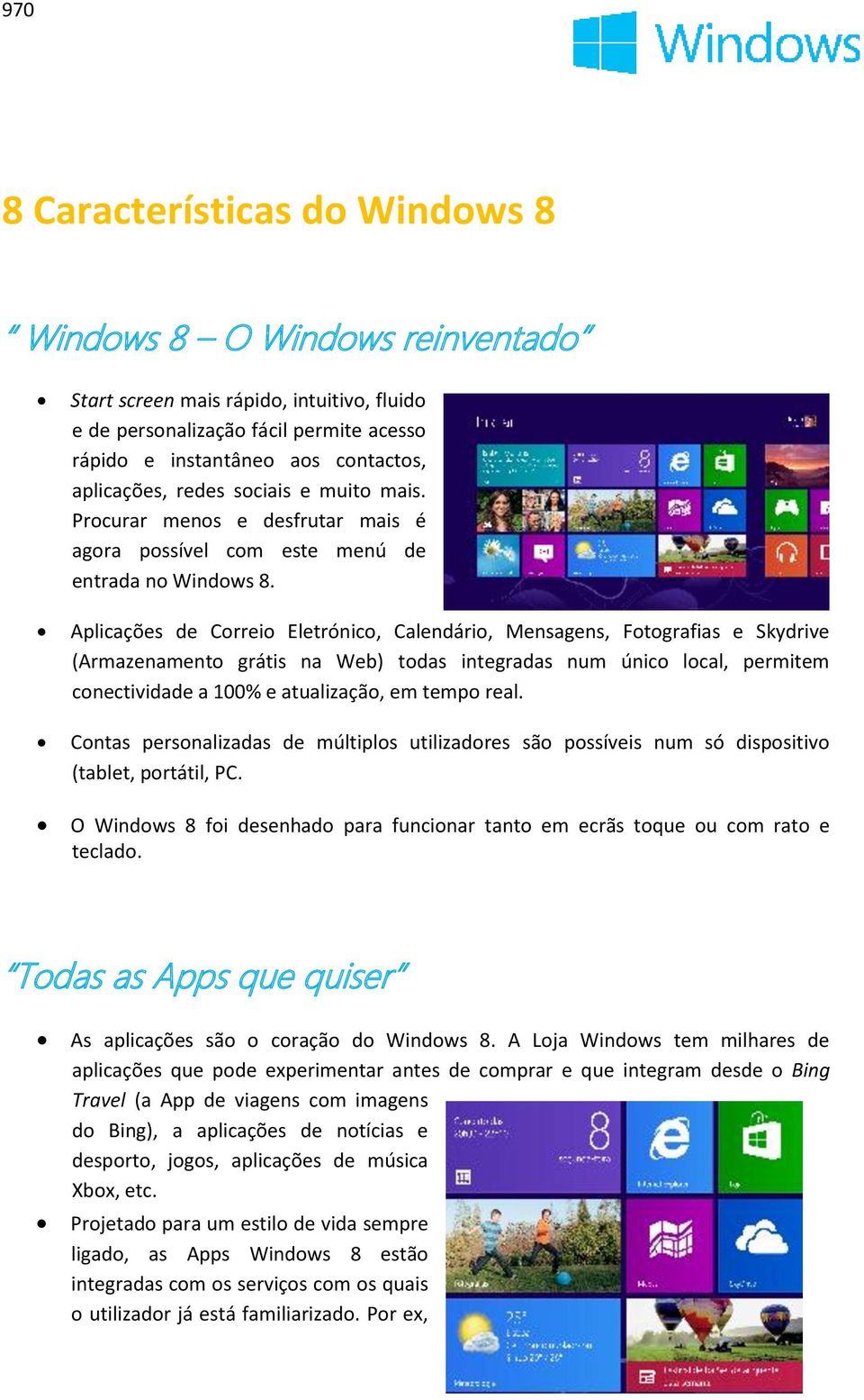 Aplicações de Correio Eletrónico, Calendário, Mensagens, Fotografias e Skydrive (Armazenamento grátis na Web) todas integradas num único local, permitem conectividade a 100% e atualização, em tempo